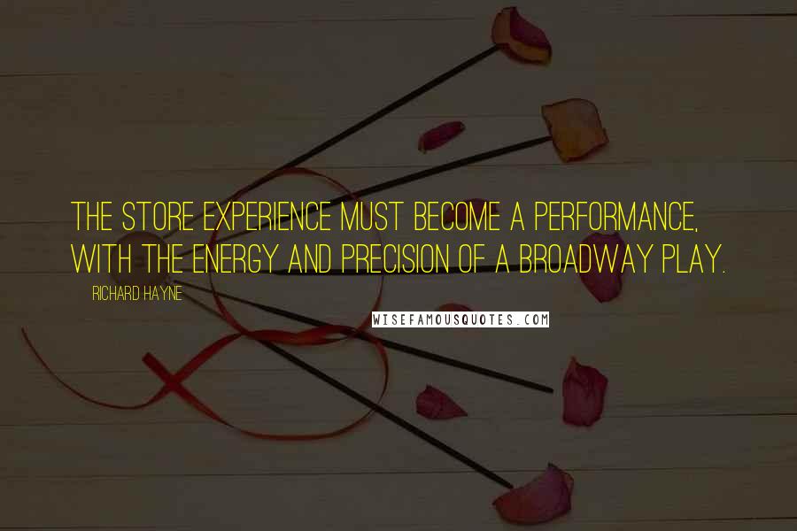 Richard Hayne Quotes: The store experience must become a performance, with the energy and precision of a Broadway play.