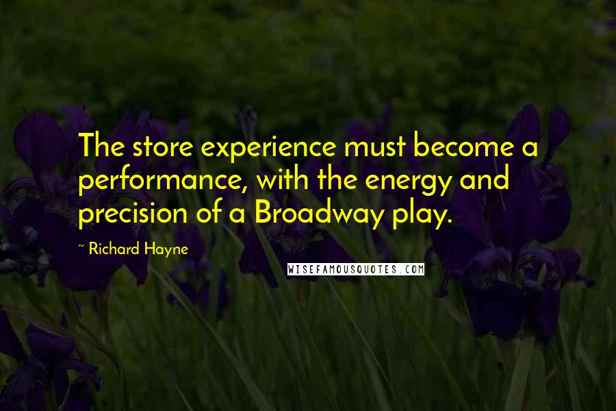 Richard Hayne Quotes: The store experience must become a performance, with the energy and precision of a Broadway play.