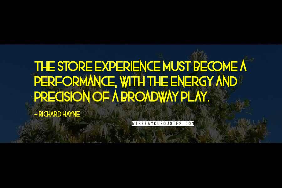 Richard Hayne Quotes: The store experience must become a performance, with the energy and precision of a Broadway play.