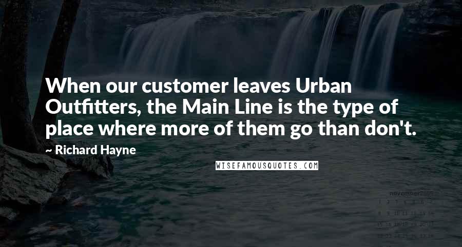 Richard Hayne Quotes: When our customer leaves Urban Outfitters, the Main Line is the type of place where more of them go than don't.