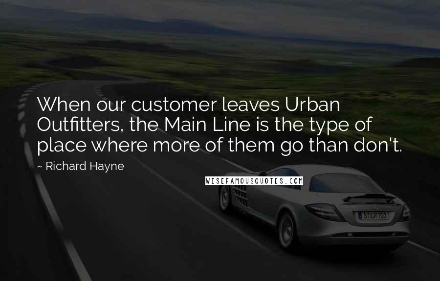 Richard Hayne Quotes: When our customer leaves Urban Outfitters, the Main Line is the type of place where more of them go than don't.