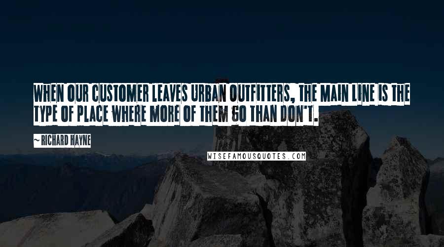 Richard Hayne Quotes: When our customer leaves Urban Outfitters, the Main Line is the type of place where more of them go than don't.