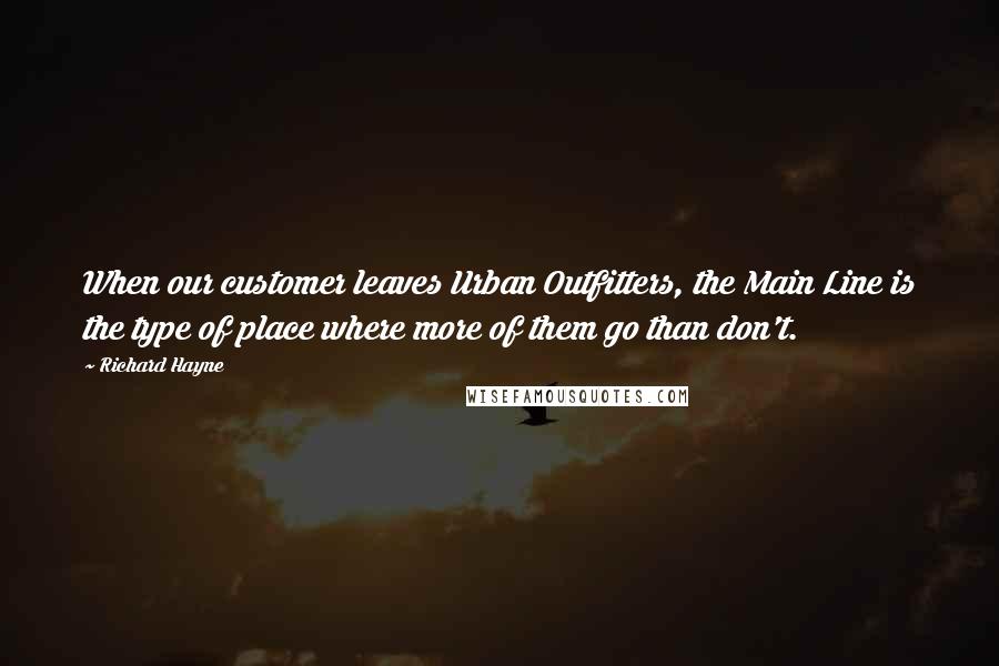 Richard Hayne Quotes: When our customer leaves Urban Outfitters, the Main Line is the type of place where more of them go than don't.