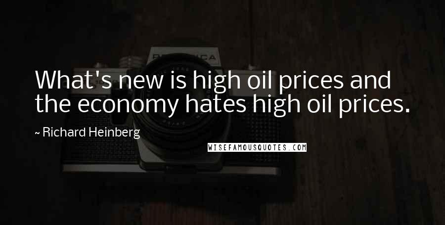 Richard Heinberg Quotes: What's new is high oil prices and the economy hates high oil prices.