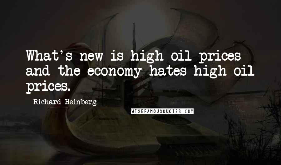 Richard Heinberg Quotes: What's new is high oil prices and the economy hates high oil prices.