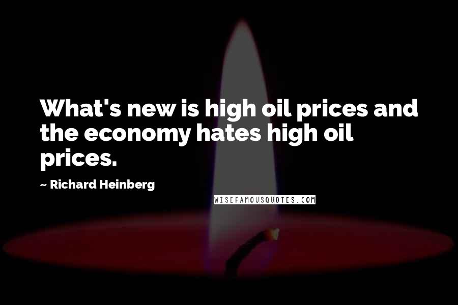 Richard Heinberg Quotes: What's new is high oil prices and the economy hates high oil prices.