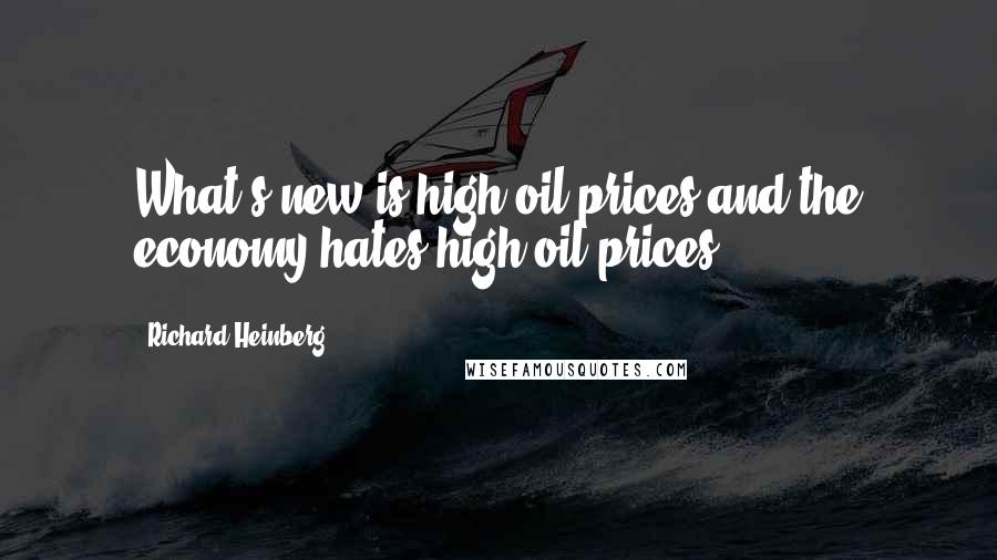 Richard Heinberg Quotes: What's new is high oil prices and the economy hates high oil prices.