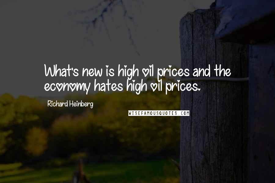 Richard Heinberg Quotes: What's new is high oil prices and the economy hates high oil prices.