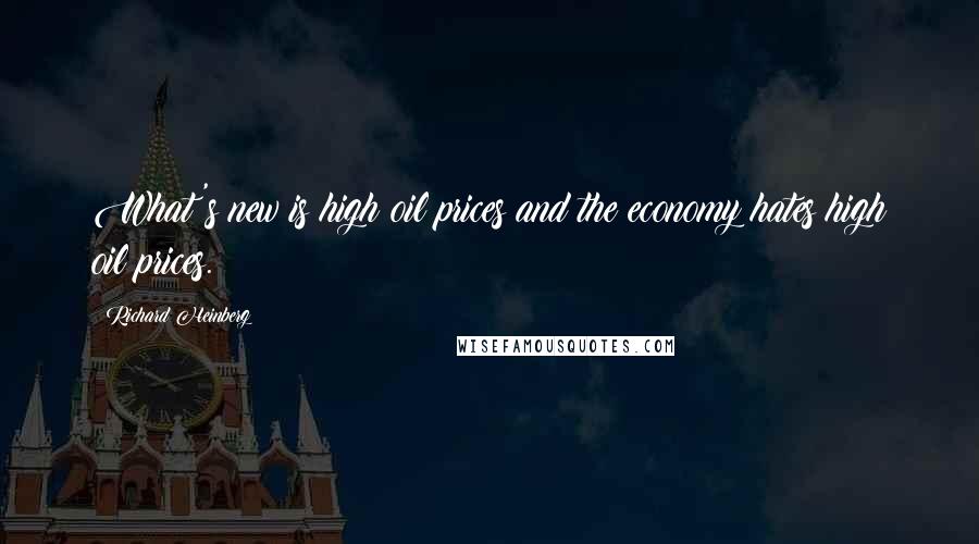 Richard Heinberg Quotes: What's new is high oil prices and the economy hates high oil prices.