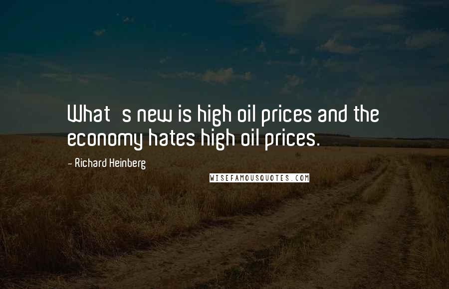 Richard Heinberg Quotes: What's new is high oil prices and the economy hates high oil prices.