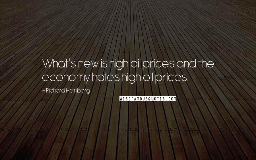 Richard Heinberg Quotes: What's new is high oil prices and the economy hates high oil prices.