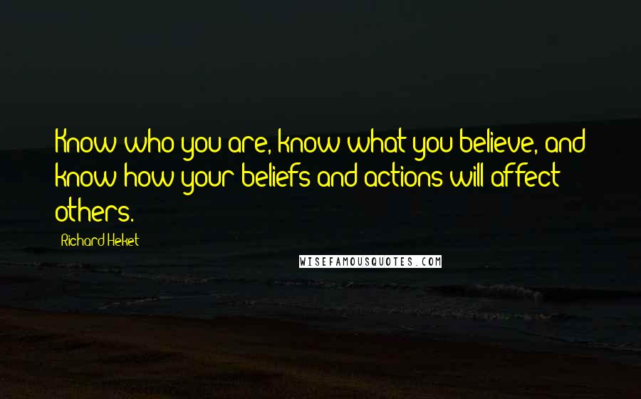 Richard Heket Quotes: Know who you are, know what you believe, and know how your beliefs and actions will affect others.