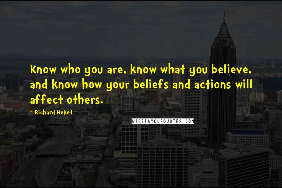 Richard Heket Quotes: Know who you are, know what you believe, and know how your beliefs and actions will affect others.