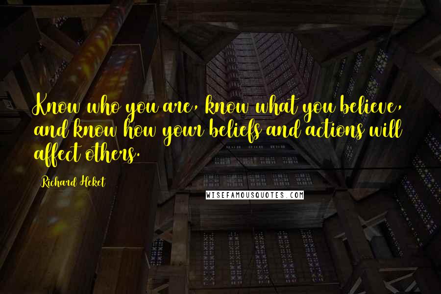 Richard Heket Quotes: Know who you are, know what you believe, and know how your beliefs and actions will affect others.