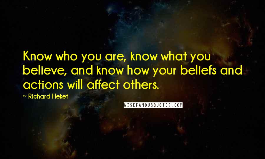 Richard Heket Quotes: Know who you are, know what you believe, and know how your beliefs and actions will affect others.