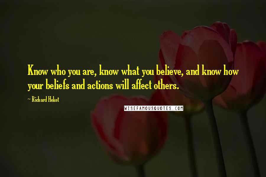 Richard Heket Quotes: Know who you are, know what you believe, and know how your beliefs and actions will affect others.