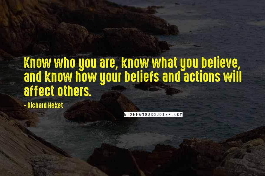 Richard Heket Quotes: Know who you are, know what you believe, and know how your beliefs and actions will affect others.