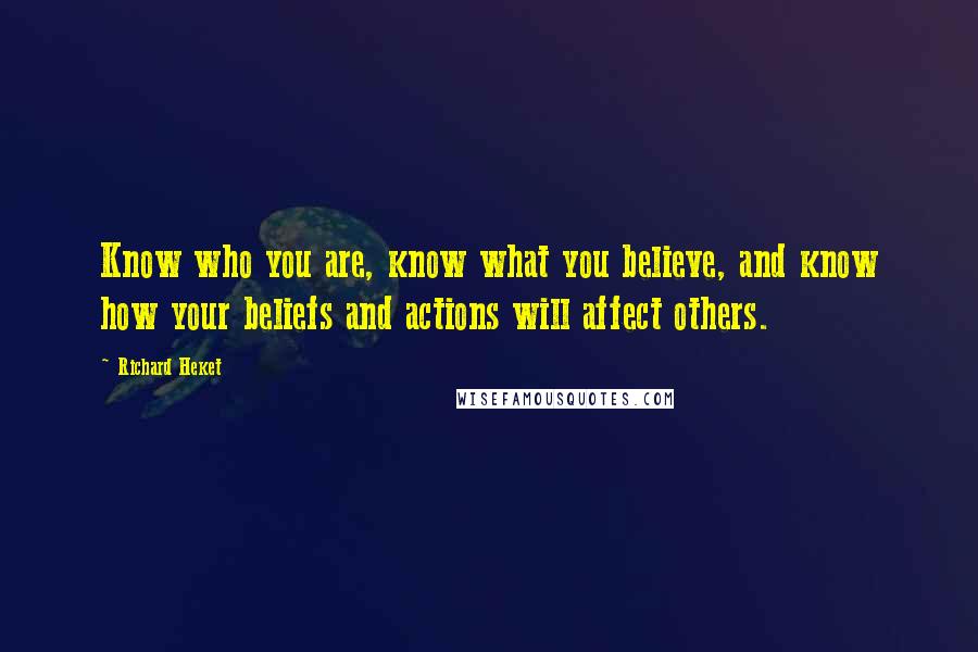 Richard Heket Quotes: Know who you are, know what you believe, and know how your beliefs and actions will affect others.