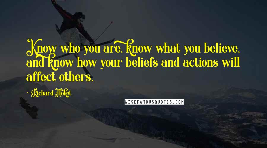 Richard Heket Quotes: Know who you are, know what you believe, and know how your beliefs and actions will affect others.