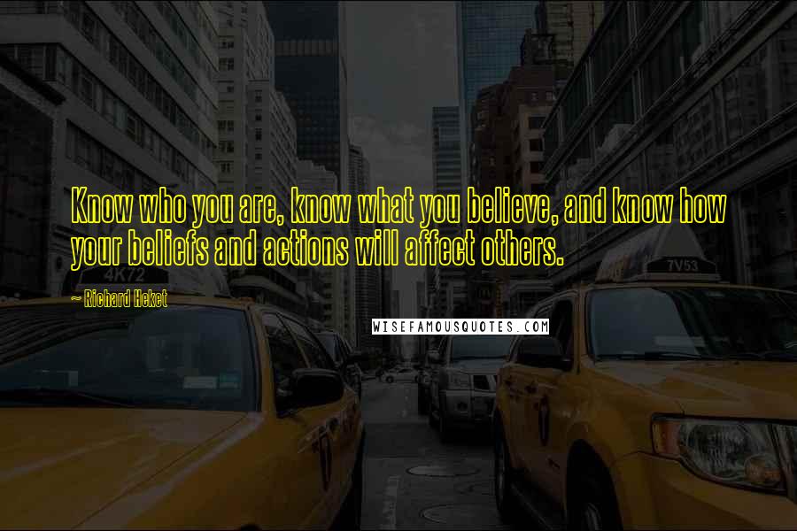 Richard Heket Quotes: Know who you are, know what you believe, and know how your beliefs and actions will affect others.