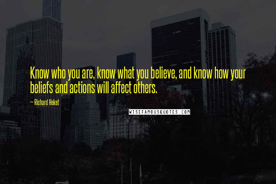 Richard Heket Quotes: Know who you are, know what you believe, and know how your beliefs and actions will affect others.