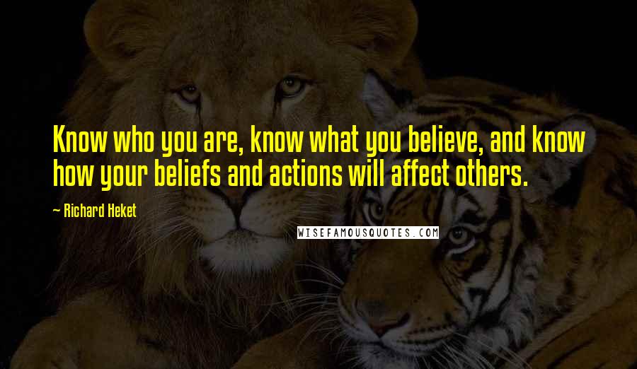 Richard Heket Quotes: Know who you are, know what you believe, and know how your beliefs and actions will affect others.