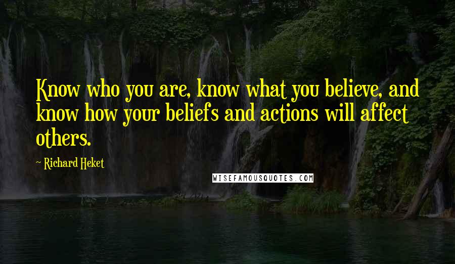 Richard Heket Quotes: Know who you are, know what you believe, and know how your beliefs and actions will affect others.