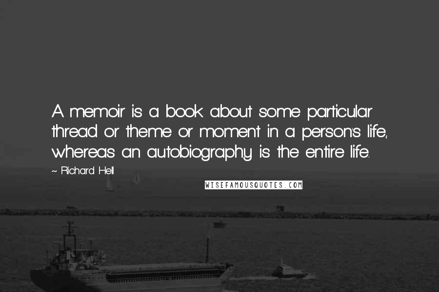 Richard Hell Quotes: A memoir is a book about some particular thread or theme or moment in a person's life, whereas an autobiography is the entire life.