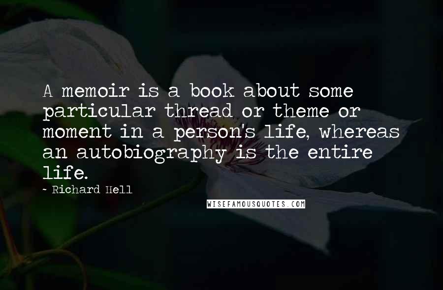 Richard Hell Quotes: A memoir is a book about some particular thread or theme or moment in a person's life, whereas an autobiography is the entire life.