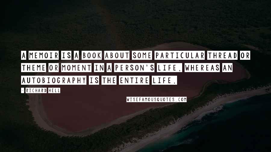 Richard Hell Quotes: A memoir is a book about some particular thread or theme or moment in a person's life, whereas an autobiography is the entire life.