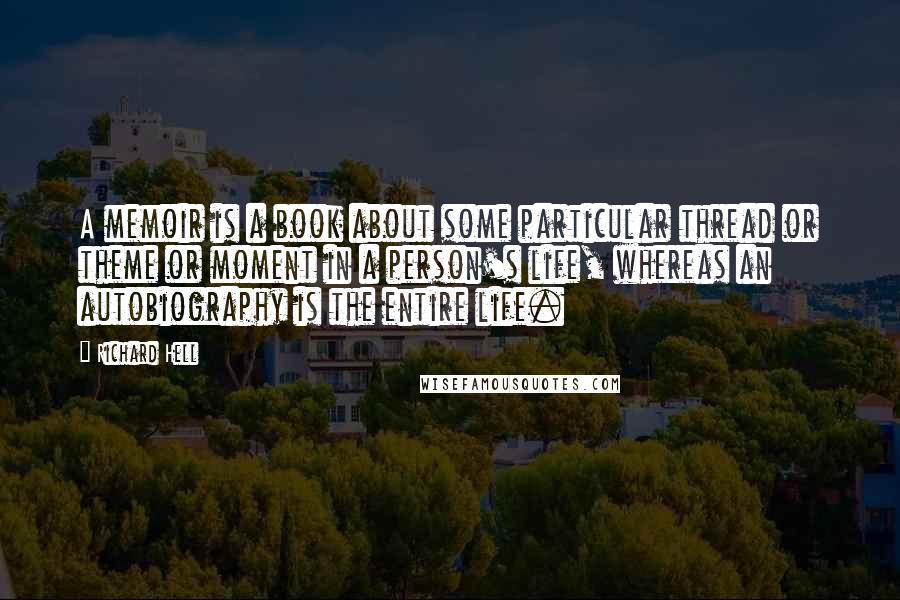 Richard Hell Quotes: A memoir is a book about some particular thread or theme or moment in a person's life, whereas an autobiography is the entire life.