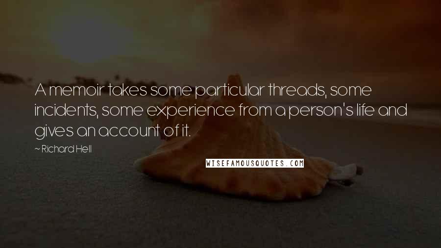 Richard Hell Quotes: A memoir takes some particular threads, some incidents, some experience from a person's life and gives an account of it.