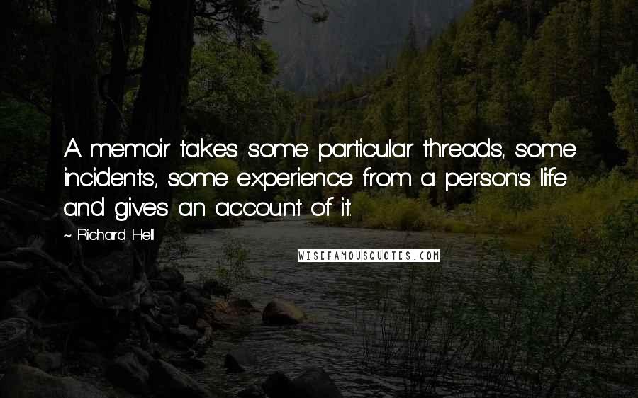 Richard Hell Quotes: A memoir takes some particular threads, some incidents, some experience from a person's life and gives an account of it.