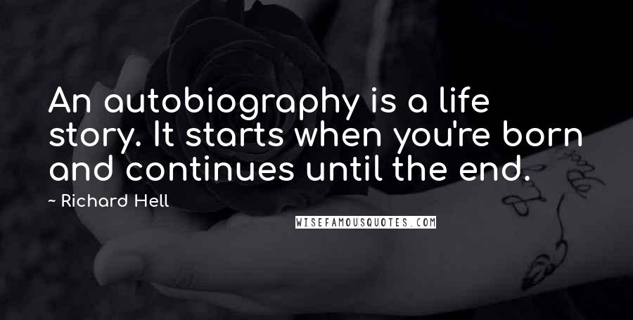 Richard Hell Quotes: An autobiography is a life story. It starts when you're born and continues until the end.