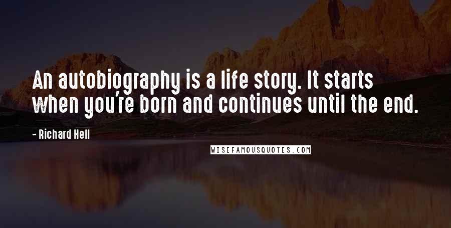 Richard Hell Quotes: An autobiography is a life story. It starts when you're born and continues until the end.