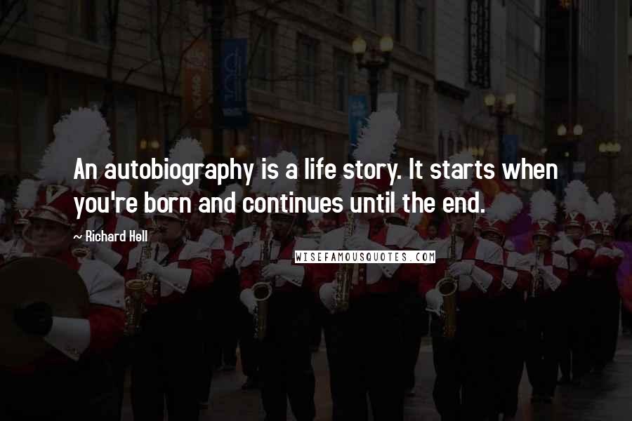 Richard Hell Quotes: An autobiography is a life story. It starts when you're born and continues until the end.