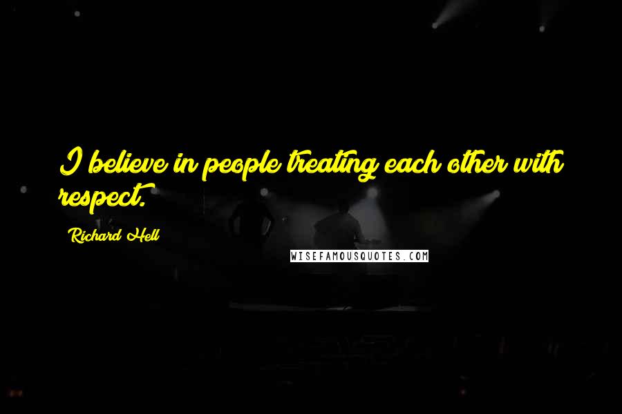 Richard Hell Quotes: I believe in people treating each other with respect.