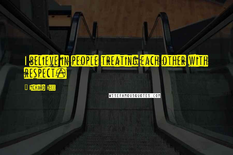 Richard Hell Quotes: I believe in people treating each other with respect.