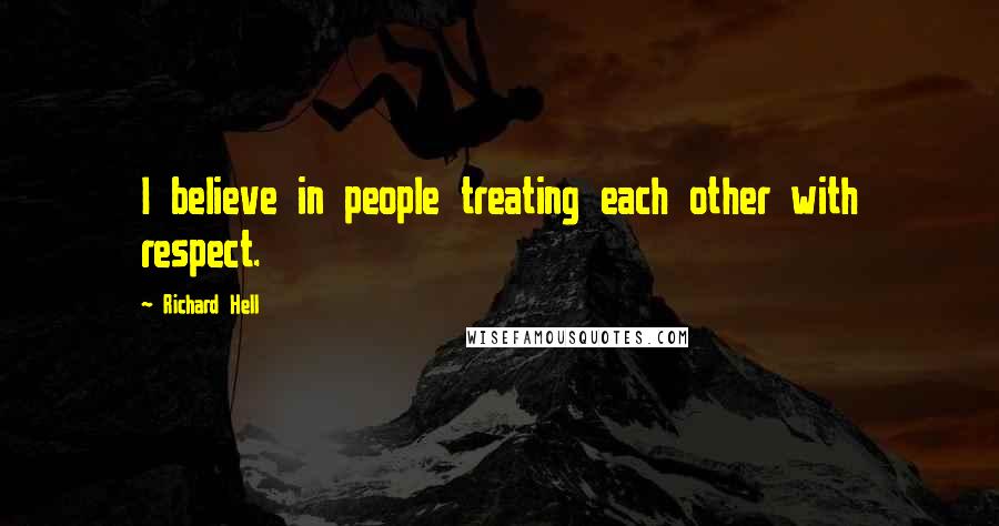 Richard Hell Quotes: I believe in people treating each other with respect.