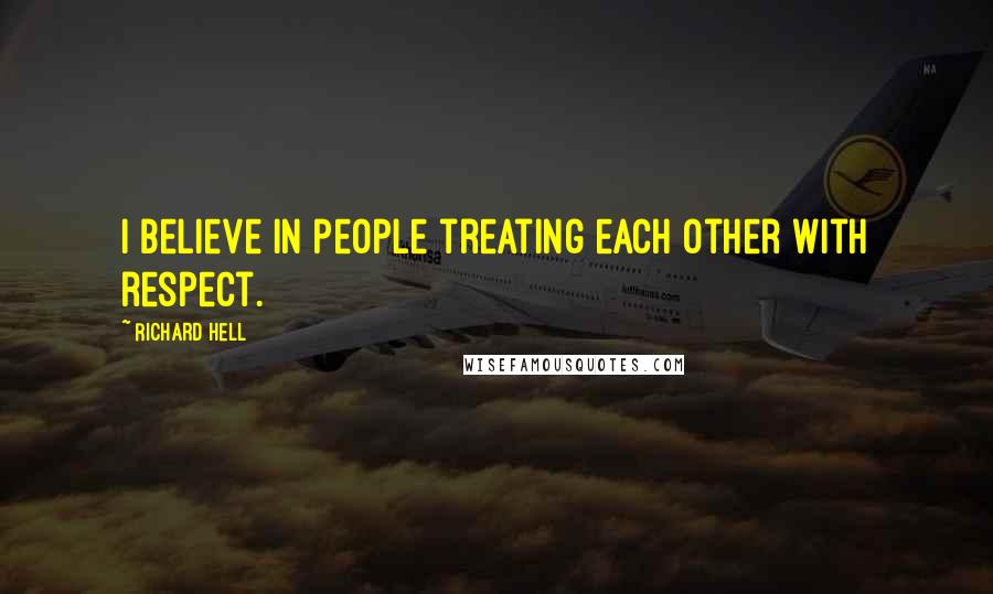 Richard Hell Quotes: I believe in people treating each other with respect.