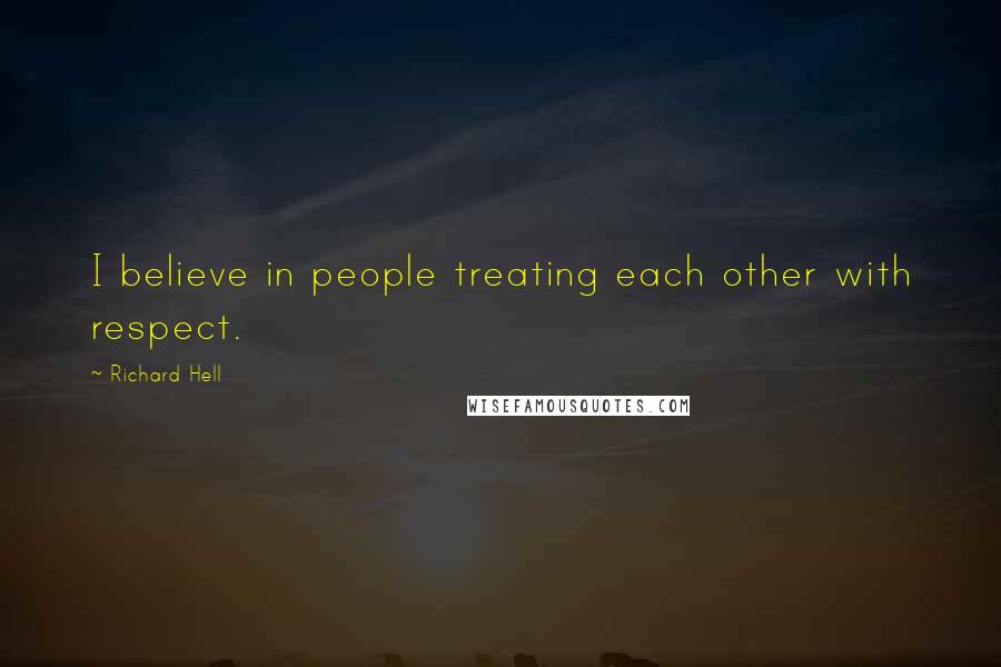 Richard Hell Quotes: I believe in people treating each other with respect.