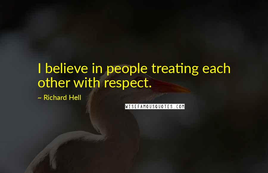 Richard Hell Quotes: I believe in people treating each other with respect.