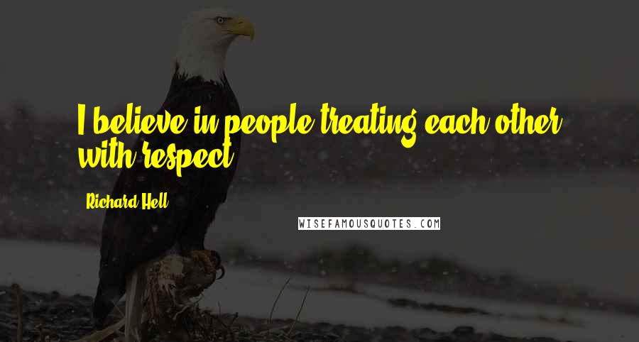 Richard Hell Quotes: I believe in people treating each other with respect.