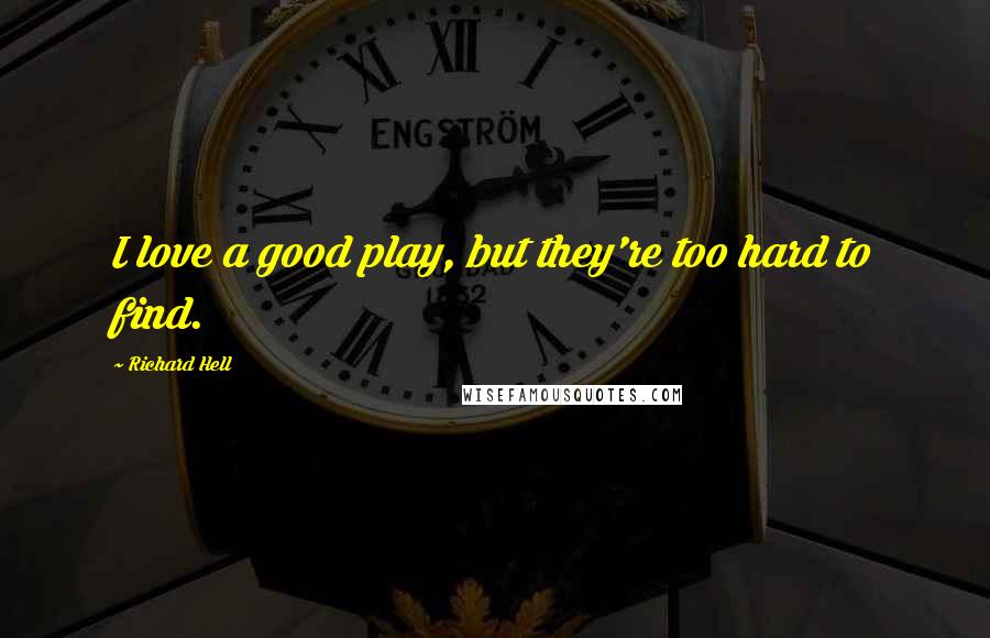 Richard Hell Quotes: I love a good play, but they're too hard to find.