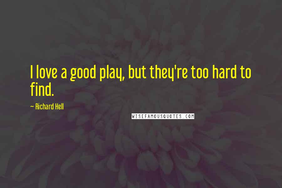 Richard Hell Quotes: I love a good play, but they're too hard to find.