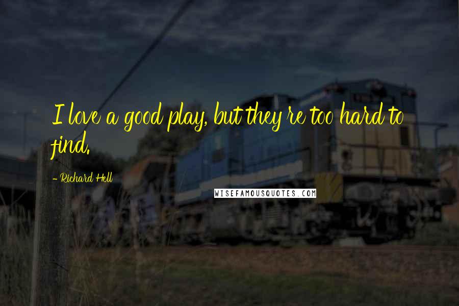 Richard Hell Quotes: I love a good play, but they're too hard to find.