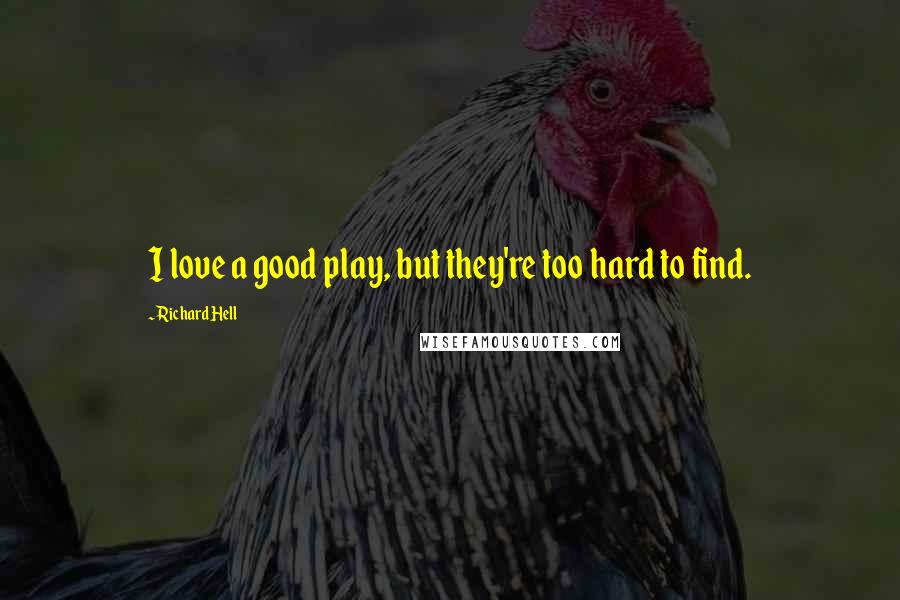 Richard Hell Quotes: I love a good play, but they're too hard to find.
