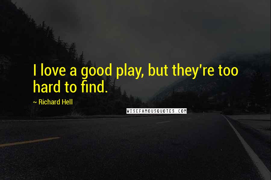 Richard Hell Quotes: I love a good play, but they're too hard to find.