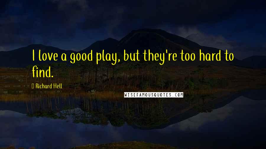 Richard Hell Quotes: I love a good play, but they're too hard to find.