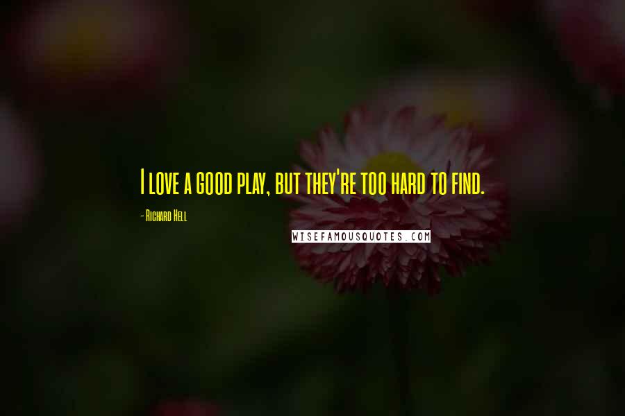 Richard Hell Quotes: I love a good play, but they're too hard to find.